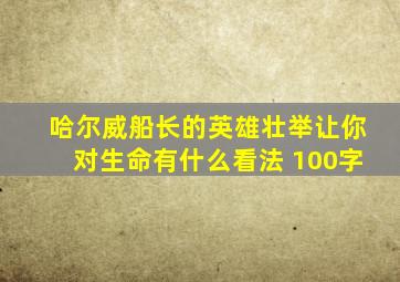 哈尔威船长的英雄壮举让你对生命有什么看法 100字